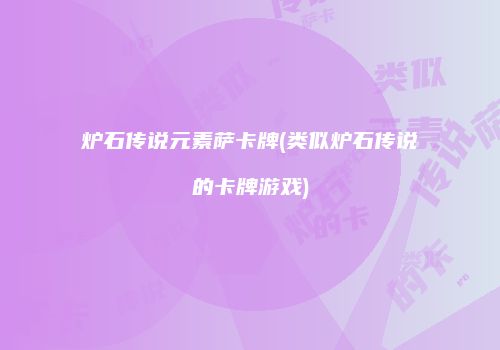 炉石传说元素萨卡牌(类似炉石传说的卡牌游戏)