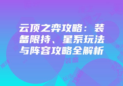 云顶之弈攻略：装备限持、星系玩法与阵容攻略全解析