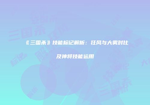 《三国杀》技能标记解析：狂风与大雾对比及神将技能运用