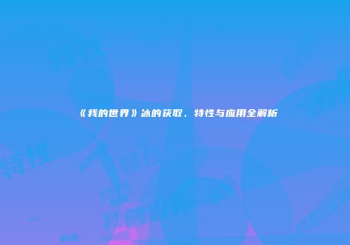 《我的世界》冰的获取、特性与应用全解析