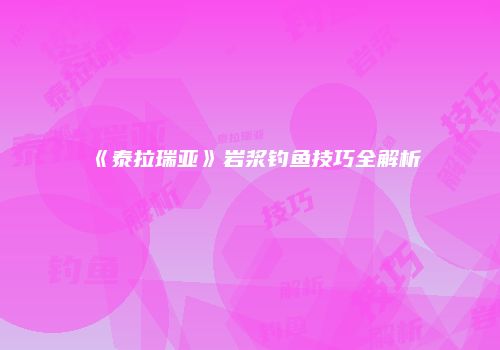 《泰拉瑞亚》岩浆钓鱼技巧全解析
