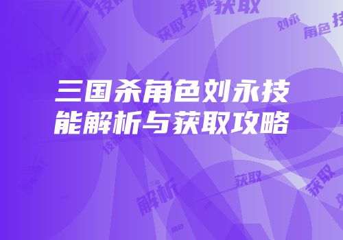三国杀角色刘永技能解析与获取攻略