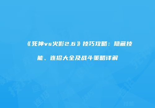 《死神vs火影2.6》技巧攻略：隐藏技能、连招大全及战斗策略详解