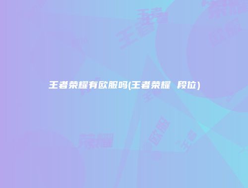 王者荣耀有欧服吗(王者荣耀 段位)