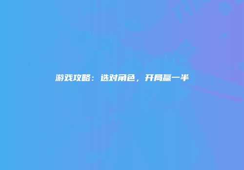 游戏攻略：选对角色，开局赢一半