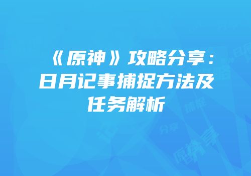 《原神》攻略分享：日月记事捕捉方法及任务解析