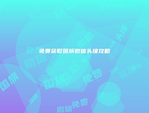 免费获取国旗微信头像攻略