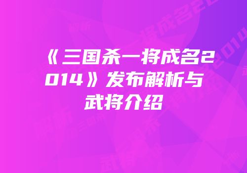 《三国杀一将成名2014》发布解析与武将介绍