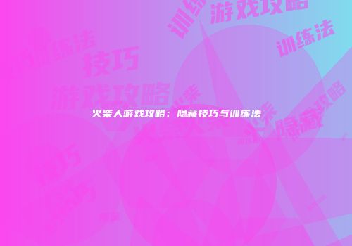 火柴人游戏攻略：隐藏技巧与训练法