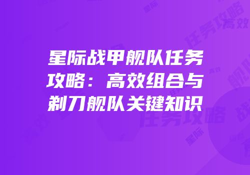 星际战甲舰队任务攻略：高效组合与剃刀舰队关键知识