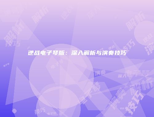 逆战电子琴版：深入解析与演奏技巧