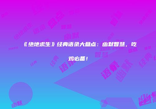 《绝地求生》经典语录大盘点：幽默智慧，吃鸡必备！