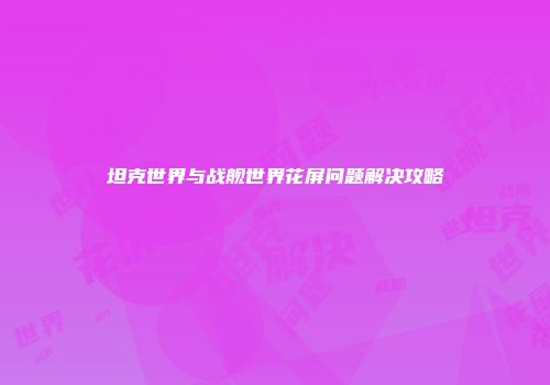 坦克世界与战舰世界花屏问题解决攻略