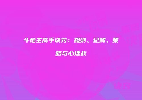 斗地主高手诀窍：规则、记牌、策略与心理战