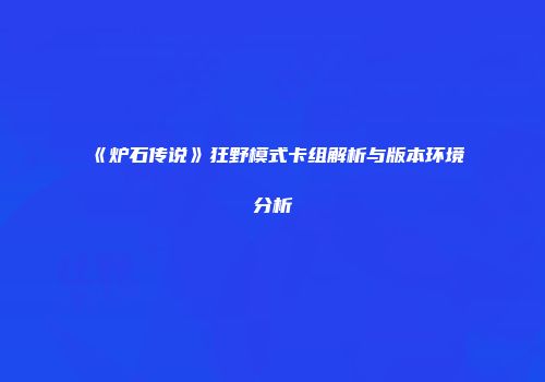 《炉石传说》狂野模式卡组解析与版本环境分析