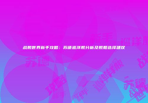 战舰世界新手攻略：苏德巡洋舰分析及舰船选择建议