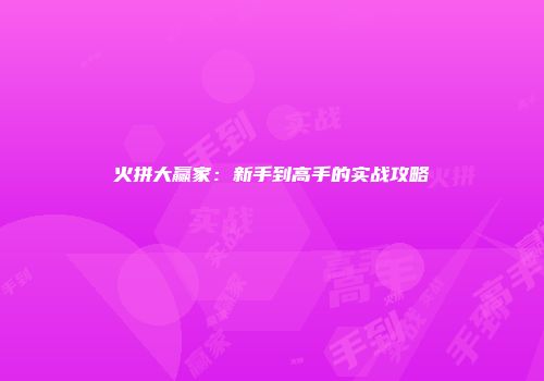火拼大赢家：新手到高手的实战攻略