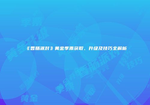 《香肠派对》黄金季票获取、升级及技巧全解析