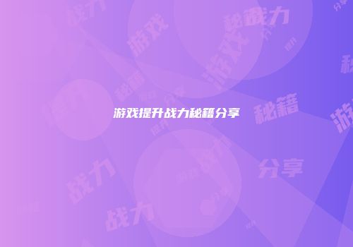 游戏提升战力秘籍分享