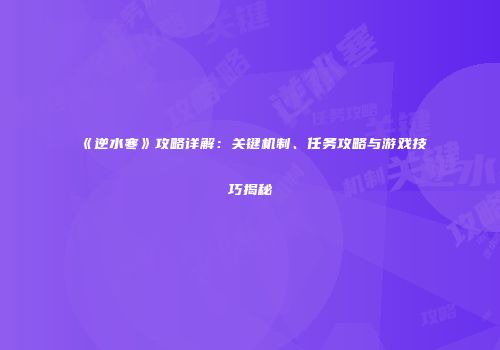 《逆水寒》攻略详解：关键机制、任务攻略与游戏技巧揭秘