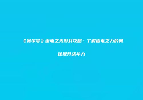 《赛尔号》雷电之光游戏攻略：了解雷电之力的奥秘提升战斗力