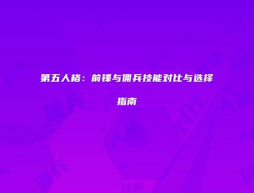 第五人格：前锋与佣兵技能对比与选择指南