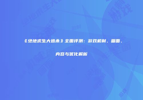 《绝地求生大逃杀》全面评测：游戏机制、画面、内容与优化解析