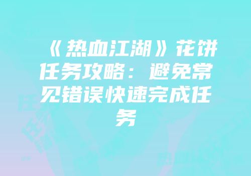 《热血江湖》花饼任务攻略:避免常见错误快速完成任务