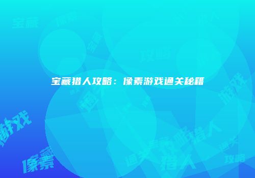 宝藏猎人攻略：像素游戏通关秘籍