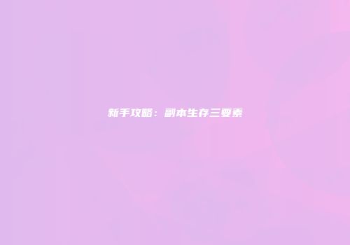 新手攻略：副本生存三要素