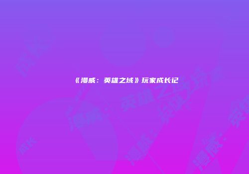 《漫威：英雄之域》玩家成长记