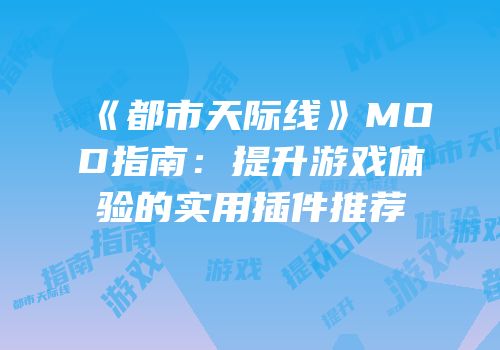 《都市天际线》MOD指南：提升游戏体验的实用插件推荐