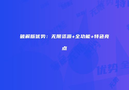 破解版优势：无限资源+全功能+特色亮点