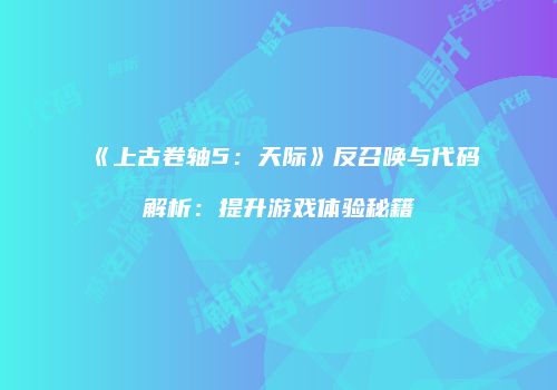 《上古卷轴5：天际》反召唤与代码解析：提升游戏体验秘籍