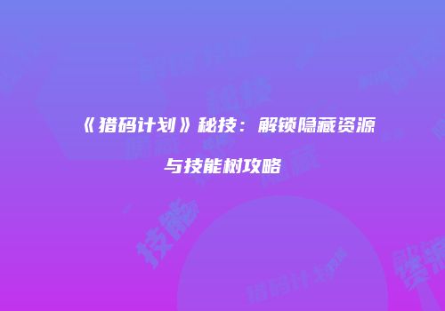 《猎码计划》秘技：解锁隐藏资源与技能树攻略