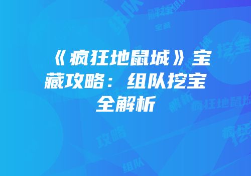 《疯狂地鼠城》宝藏攻略：组队挖宝全解析