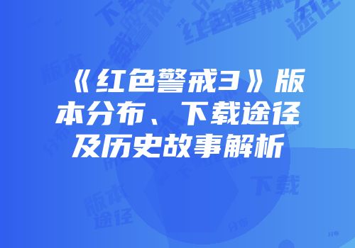 《红色警戒3》版本分布、下载途径及历史故事解析