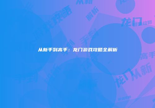 从新手到高手：龙门游戏攻略全解析
