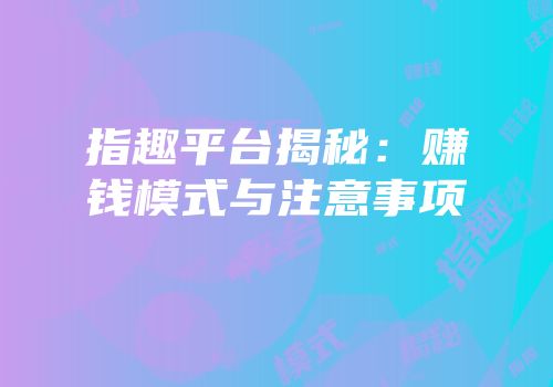 指趣平台揭秘：赚钱模式与注意事项