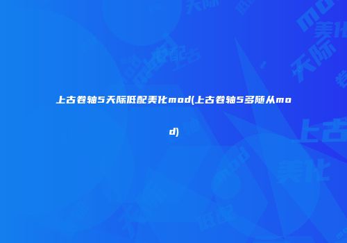 上古卷轴5天际低配美化mod(上古卷轴5多随从mod)