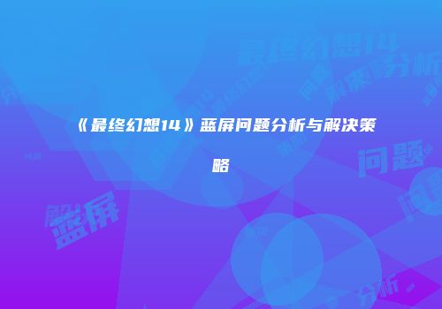 《最终幻想14》蓝屏问题分析与解决策略