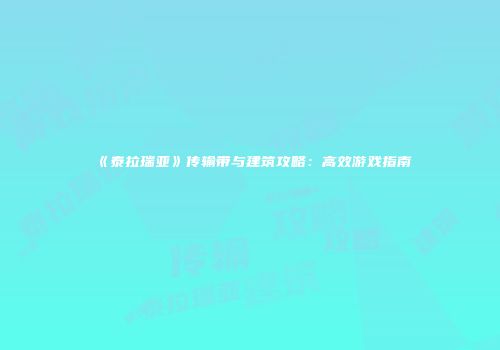《泰拉瑞亚》传输带与建筑攻略：高效游戏指南
