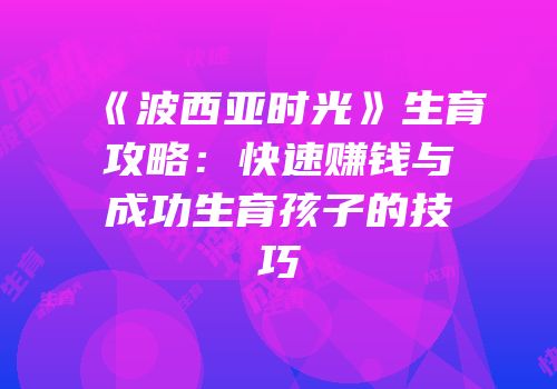 《波西亚时光》生育攻略：快速赚钱与成功生育孩子的技巧