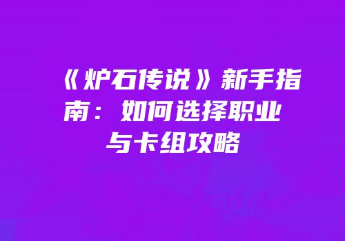 《炉石传说》新手指南：如何选择职业与卡组攻略