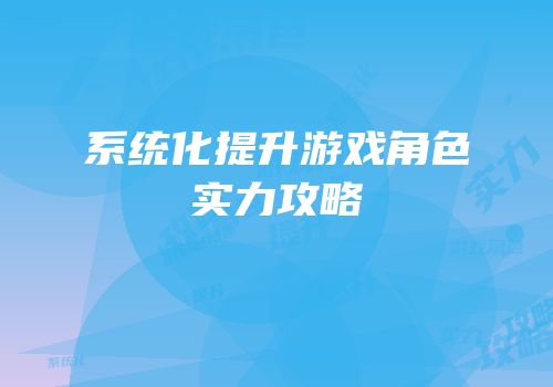 系统化提升游戏角色实力攻略