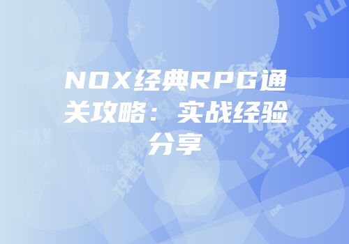 NOX经典RPG通关攻略：实战经验分享