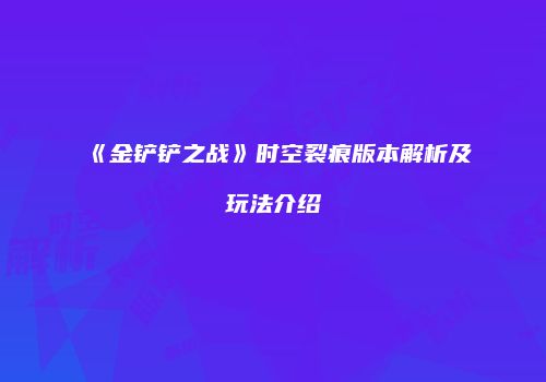 《金铲铲之战》时空裂痕版本解析及玩法介绍