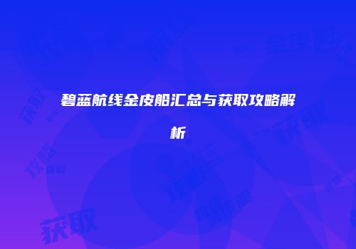 碧蓝航线金皮船汇总与获取攻略解析