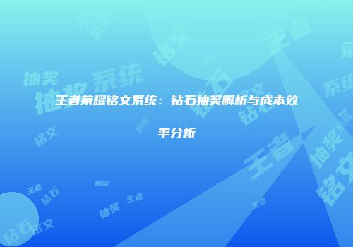 王者荣耀铭文系统：钻石抽奖解析与成本效率分析