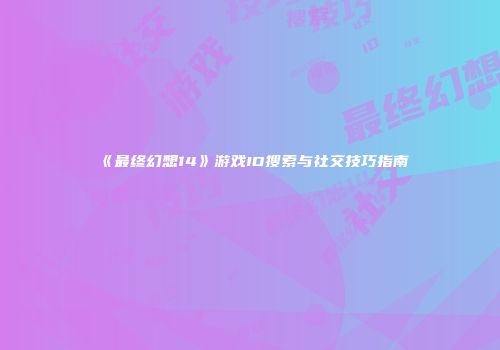 《最终幻想14》游戏ID搜索与社交技巧指南